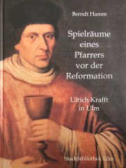 Spielräume eines Pfarrers vor der Reformation. Ulrich Krafft in Ulm