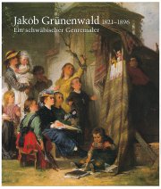 Jakob Grünenwald 1821-1896. Ein schwäbischer Genremaler