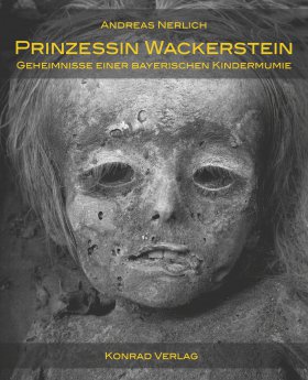 Prinzessin Wackerstein. Geheimnisse einer bayerischen Kindermumie aus der Zeit König Max I. Joseph